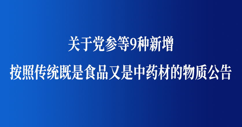 關(guān)于黨參等9種新增按照傳統(tǒng)既是食品又是中藥材的物質(zhì)公告